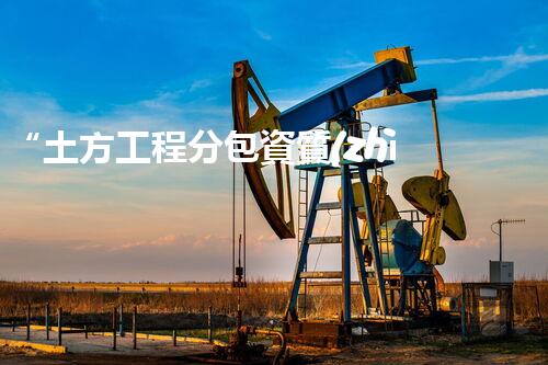 “土方工程分包資質(zhì)中心研究：為何如此重要？”